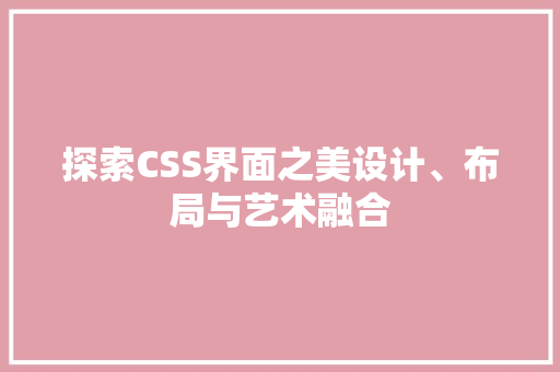 探索CSS界面之美设计、布局与艺术融合