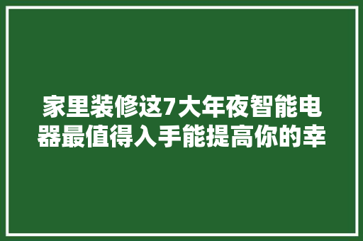 家里装修这7大年夜智能电器最值得入手能提高你的幸福指数