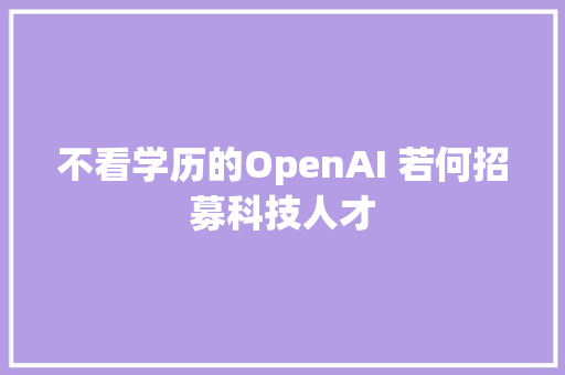 不看学历的OpenAI 若何招募科技人才