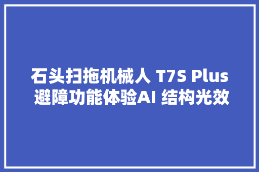 石头扫拖机械人 T7S Plus 避障功能体验AI 结构光效果若何