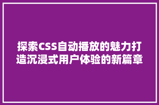 探索CSS自动播放的魅力打造沉浸式用户体验的新篇章