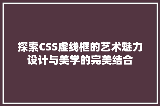 探索CSS虚线框的艺术魅力设计与美学的完美结合
