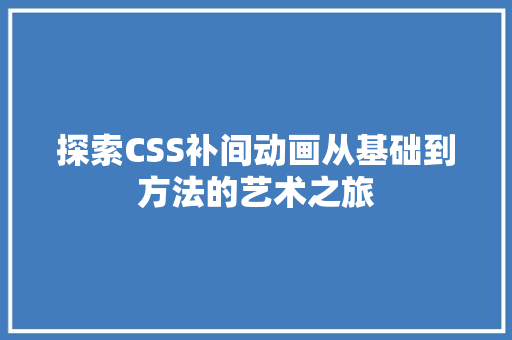 探索CSS补间动画从基础到方法的艺术之旅