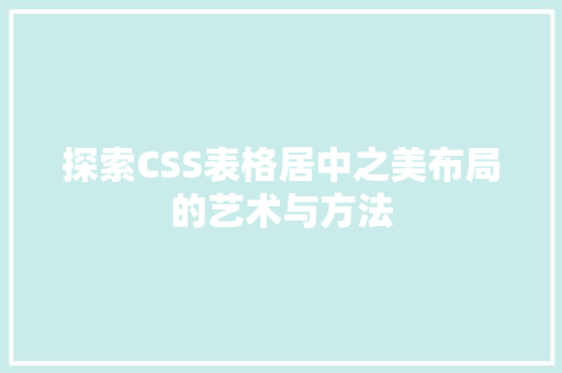 探索CSS表格居中之美布局的艺术与方法