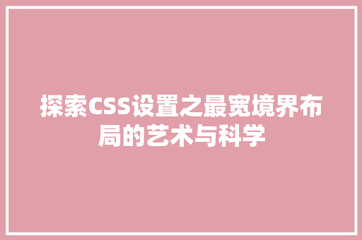探索CSS设置之最宽境界布局的艺术与科学