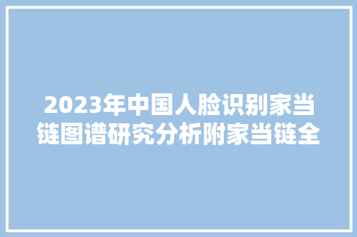 2023年中国人脸识别家当链图谱研究分析附家当链全景图