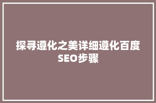 探寻遵化之美详细遵化百度SEO步骤