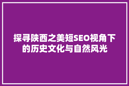 探寻陕西之美短SEO视角下的历史文化与自然风光