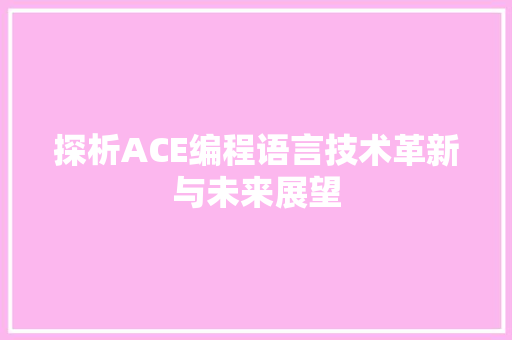 探析ACE编程语言技术革新与未来展望