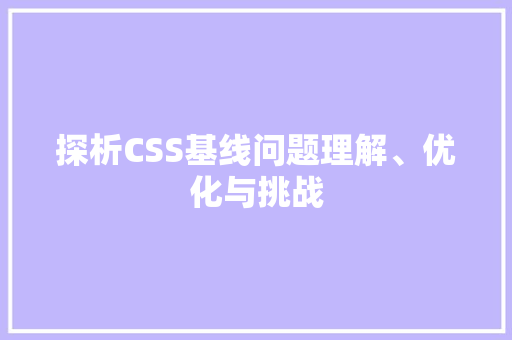 探析CSS基线问题理解、优化与挑战