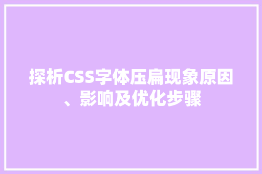 探析CSS字体压扁现象原因、影响及优化步骤