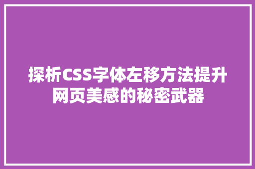 探析CSS字体左移方法提升网页美感的秘密武器