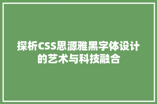 探析CSS思源雅黑字体设计的艺术与科技融合