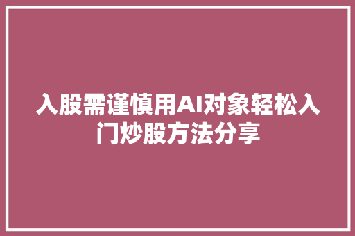入股需谨慎用AI对象轻松入门炒股方法分享