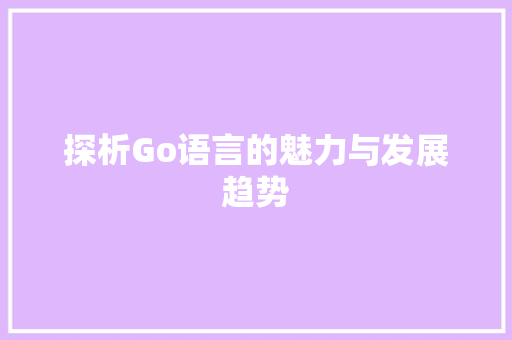 探析Go语言的魅力与发展趋势
