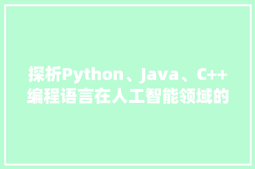 探析Python、Java、C++编程语言在人工智能领域的应用与发展