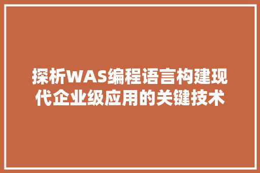 探析WAS编程语言构建现代企业级应用的关键技术