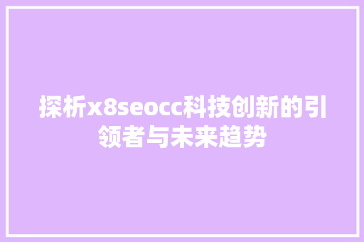 探析x8seocc科技创新的引领者与未来趋势