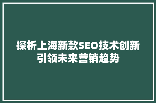 探析上海新款SEO技术创新引领未来营销趋势