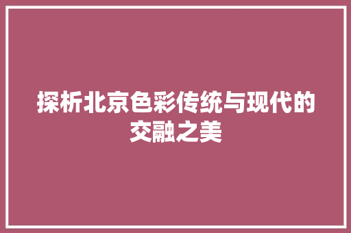 探析北京色彩传统与现代的交融之美