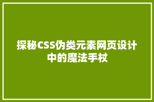 探秘CSS伪类元素网页设计中的魔法手杖