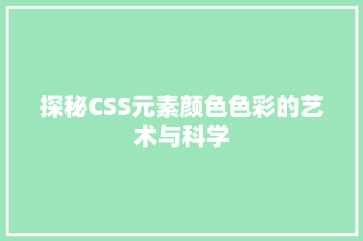 探秘CSS元素颜色色彩的艺术与科学