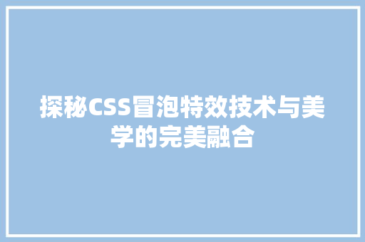 探秘CSS冒泡特效技术与美学的完美融合