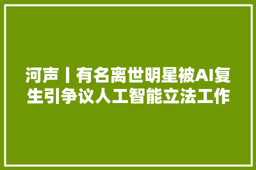 河声丨有名离世明星被AI复生引争议人工智能立法工作要加快推进了
