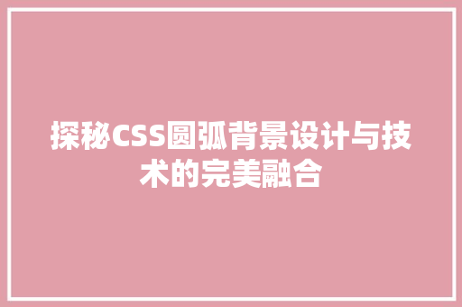 探秘CSS圆弧背景设计与技术的完美融合