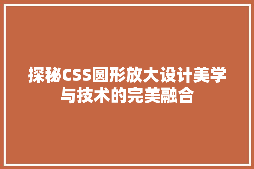 探秘CSS圆形放大设计美学与技术的完美融合