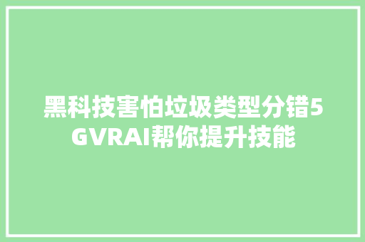 黑科技害怕垃圾类型分错5GVRAI帮你提升技能
