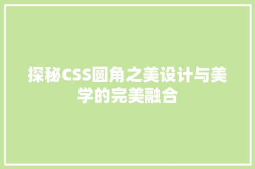 探秘CSS圆角之美设计与美学的完美融合