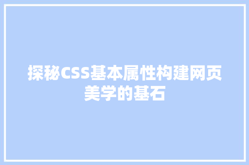 探秘CSS基本属性构建网页美学的基石