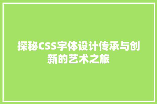 探秘CSS字体设计传承与创新的艺术之旅