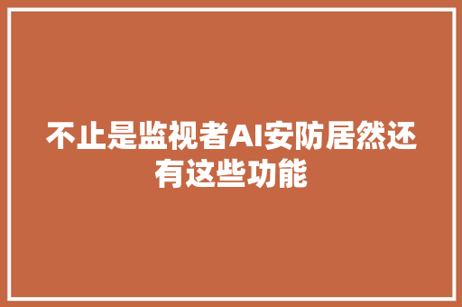 不止是监视者AI安防居然还有这些功能