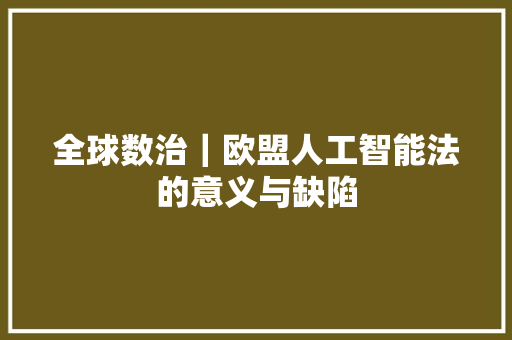全球数治｜欧盟人工智能法的意义与缺陷