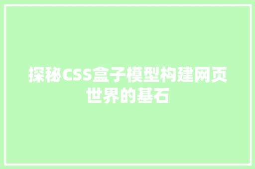 探秘CSS盒子模型构建网页世界的基石