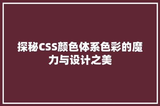 探秘CSS颜色体系色彩的魔力与设计之美