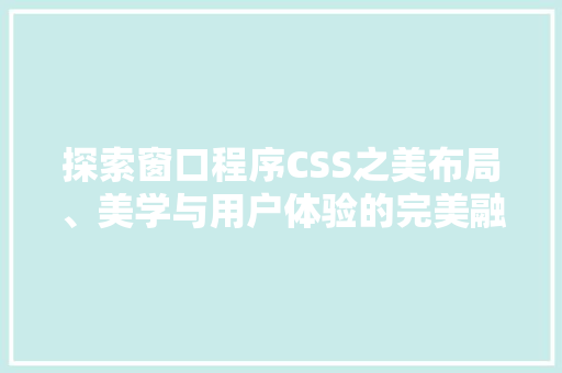 探索窗口程序CSS之美布局、美学与用户体验的完美融合