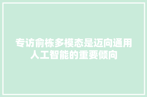 专访俞栋多模态是迈向通用人工智能的重要倾向