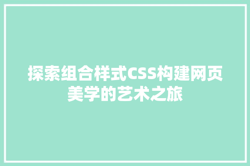 探索组合样式CSS构建网页美学的艺术之旅