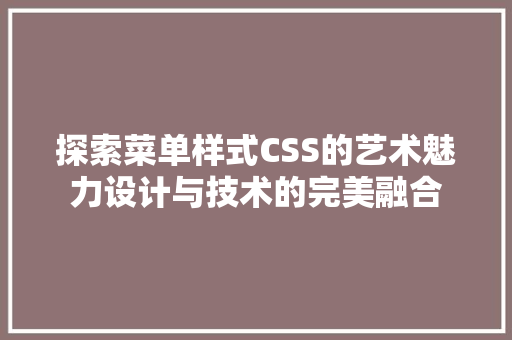 探索菜单样式CSS的艺术魅力设计与技术的完美融合