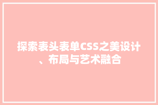探索表头表单CSS之美设计、布局与艺术融合
