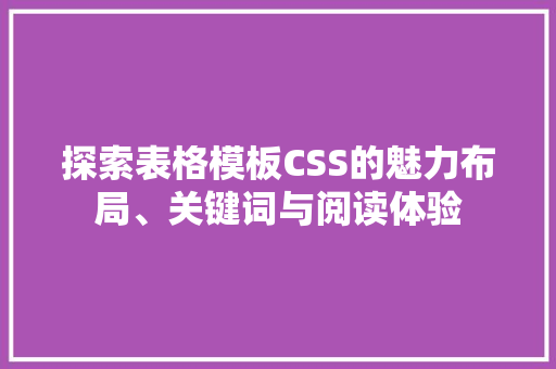 探索表格模板CSS的魅力布局、关键词与阅读体验
