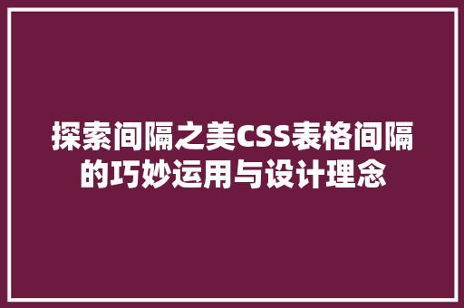 探索间隔之美CSS表格间隔的巧妙运用与设计理念