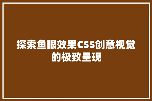 探索鱼眼效果CSS创意视觉的极致呈现