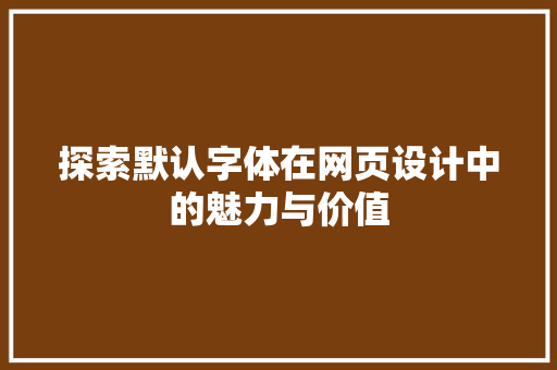探索默认字体在网页设计中的魅力与价值