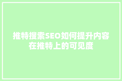 推特搜索SEO如何提升内容在推特上的可见度