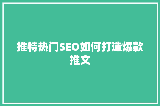 推特热门SEO如何打造爆款推文