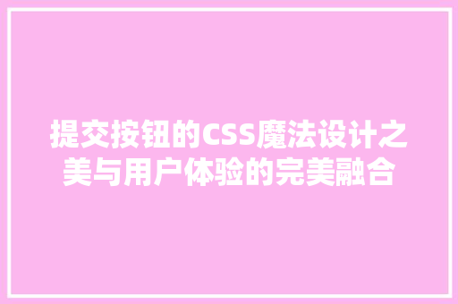 提交按钮的CSS魔法设计之美与用户体验的完美融合